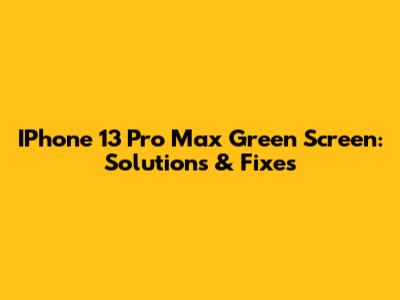 IPhone 13 Pro Max Green Screen: Solutions & Fixes