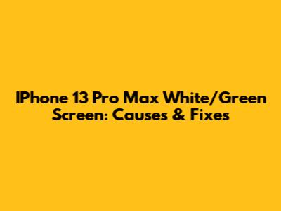 IPhone 13 Pro Max White/Green Screen: Causes & Fixes