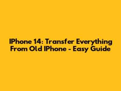 IPhone 14: Transfer Everything From Old IPhone - Easy Guide