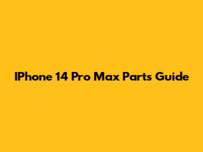 IPhone 14 Pro Max Parts Guide