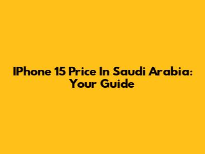 IPhone 15 Price In Saudi Arabia: Your Guide