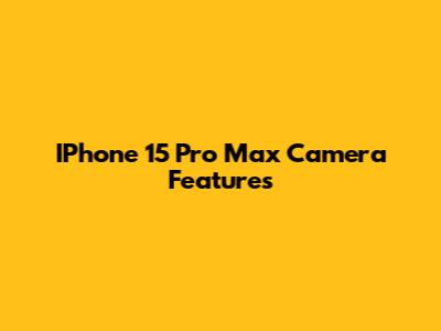 IPhone 15 Pro Max Camera Features