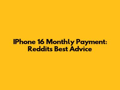 IPhone 16 Monthly Payment: Reddit's Best Advice