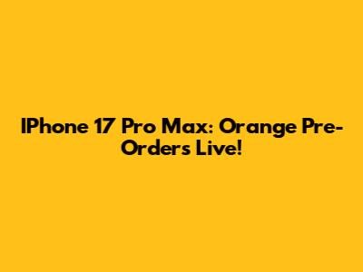 IPhone 17 Pro Max: Orange Pre-Orders Live!