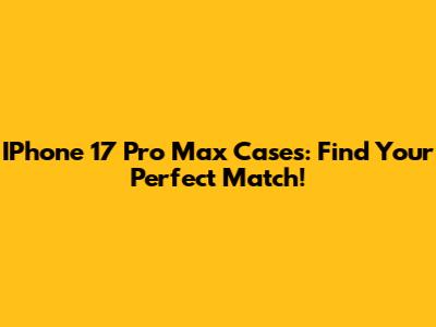 IPhone 17 Pro Max Cases: Find Your Perfect Match!