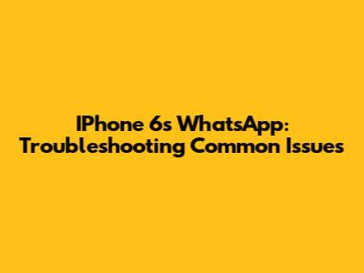 IPhone 6s WhatsApp: Troubleshooting Common Issues