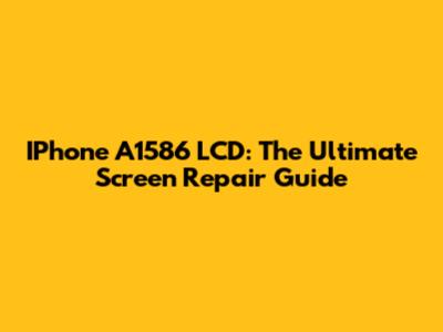 IPhone A1586 LCD: The Ultimate Screen Repair Guide