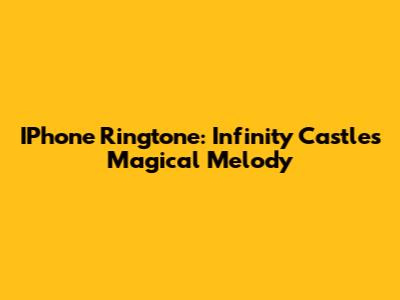 IPhone Ringtone: Infinity Castle's Magical Melody