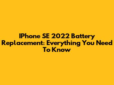 IPhone SE 2022 Battery Replacement: Everything You Need To Know