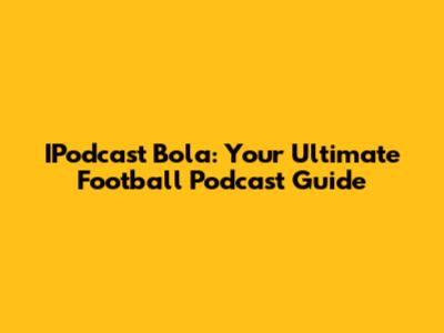 IPodcast Bola: Your Ultimate Football Podcast Guide