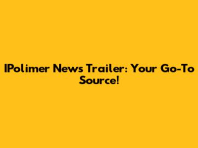 IPolimer News Trailer: Your Go-To Source!