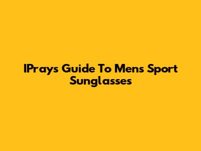 IPray's Guide To Men's Sport Sunglasses