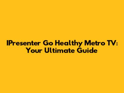 IPresenter Go Healthy Metro TV: Your Ultimate Guide