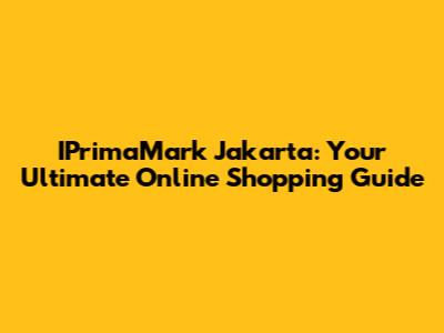IPrimaMark Jakarta: Your Ultimate Online Shopping Guide