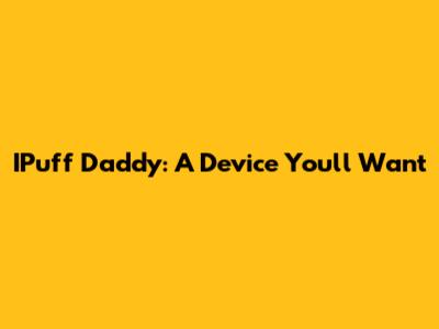 IPuff Daddy: A Device You'll Want