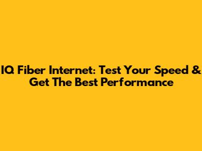 IQ Fiber Internet: Test Your Speed & Get The Best Performance