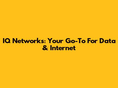 IQ Networks: Your Go-To For Data & Internet