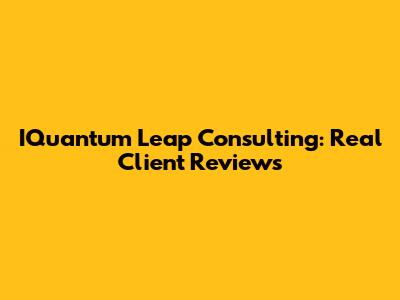IQuantum Leap Consulting: Real Client Reviews
