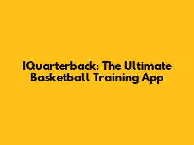 IQuarterback: The Ultimate Basketball Training App