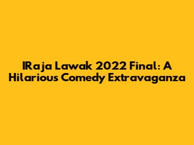 IRaja Lawak 2022 Final: A Hilarious Comedy Extravaganza