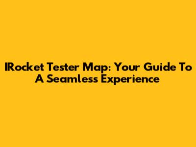 IRocket Tester Map: Your Guide To A Seamless Experience