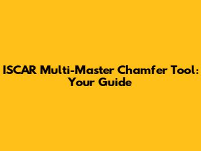 ISCAR Multi-Master Chamfer Tool: Your Guide