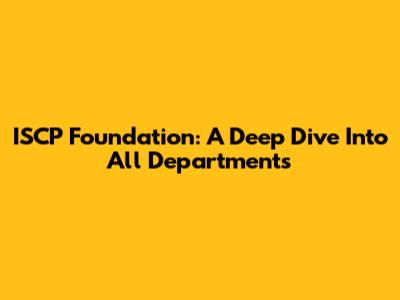 ISCP Foundation: A Deep Dive Into All Departments