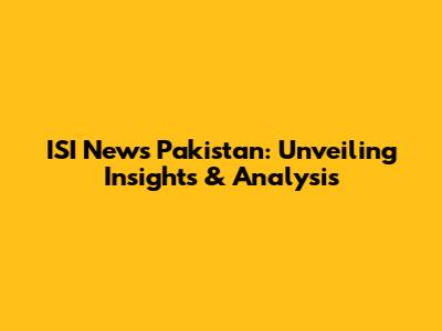 ISI News Pakistan: Unveiling Insights & Analysis