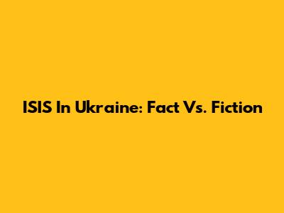 ISIS In Ukraine: Fact Vs. Fiction