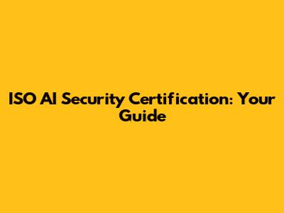ISO AI Security Certification: Your Guide