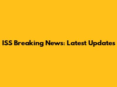 ISS Breaking News: Latest Updates