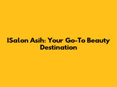 ISalon Asih: Your Go-To Beauty Destination