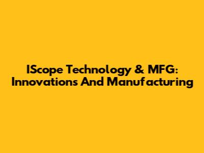 IScope Technology & MFG: Innovations And Manufacturing