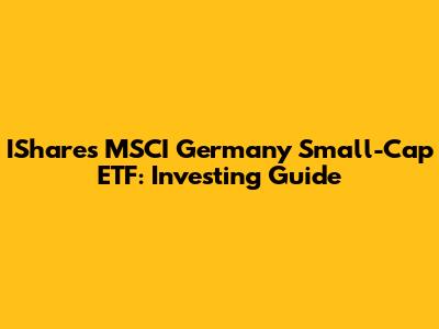IShares MSCI Germany Small-Cap ETF: Investing Guide