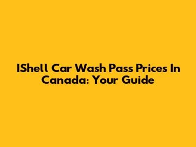 IShell Car Wash Pass Prices In Canada: Your Guide