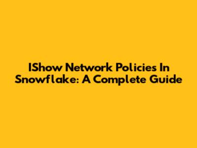 IShow Network Policies In Snowflake: A Complete Guide