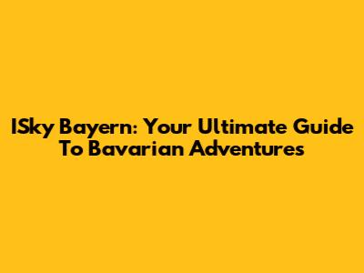 ISky Bayern: Your Ultimate Guide To Bavarian Adventures