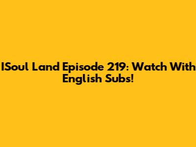 ISoul Land Episode 219: Watch With English Subs!