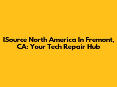 ISource North America In Fremont, CA: Your Tech Repair Hub