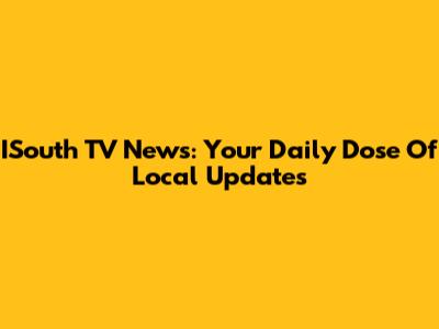 ISouth TV News: Your Daily Dose Of Local Updates