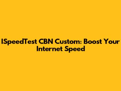 ISpeedTest CBN Custom: Boost Your Internet Speed