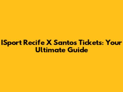 ISport Recife X Santos Tickets: Your Ultimate Guide
