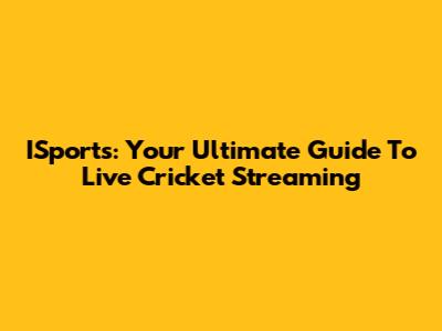 ISports: Your Ultimate Guide To Live Cricket Streaming