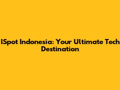 ISpot Indonesia: Your Ultimate Tech Destination