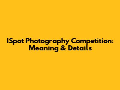 ISpot Photography Competition: Meaning & Details