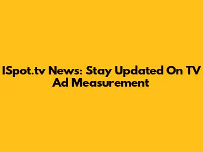 ISpot.tv News: Stay Updated On TV Ad Measurement