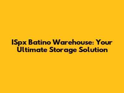 ISpx Batino Warehouse: Your Ultimate Storage Solution