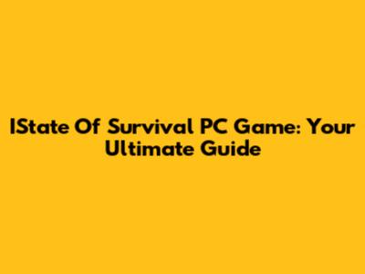 IState Of Survival PC Game: Your Ultimate Guide