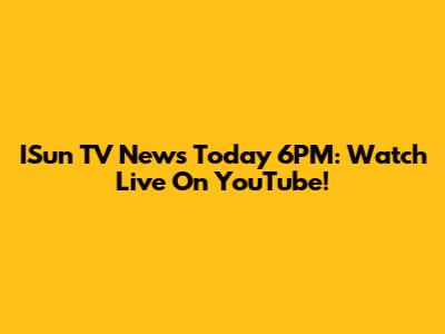 ISun TV News Today 6PM: Watch Live On YouTube!