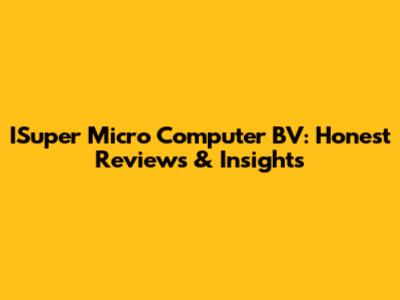 ISuper Micro Computer BV: Honest Reviews & Insights